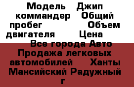  › Модель ­ Джип коммандер › Общий пробег ­ 200 000 › Объем двигателя ­ 3 › Цена ­ 900 000 - Все города Авто » Продажа легковых автомобилей   . Ханты-Мансийский,Радужный г.